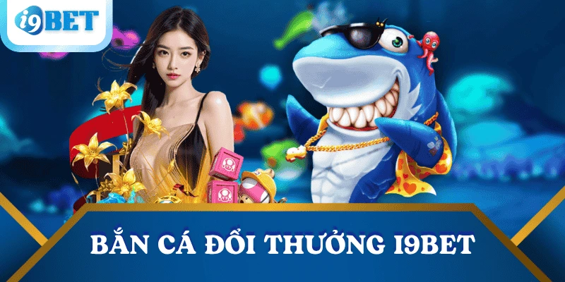 Bắn cá đổi thưởng I9BET – Trải nghiệm giải trí hấp dẫn và lợi nhuận cao 1 ban-ca-doi-thuong-i9bet