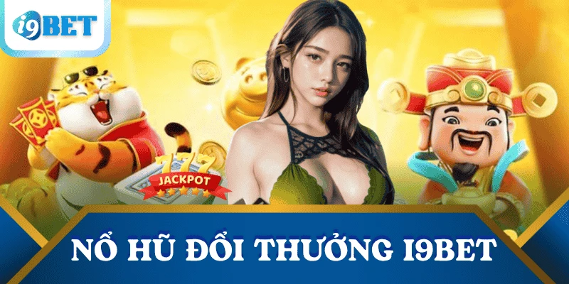 Nổ hũ đổi thưởng: Cách săn hũ dễ trúng nhất tại I9BET 2 no-hu-doi-thuong